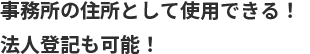 事務所の住所として使用できる 法人登記も可能