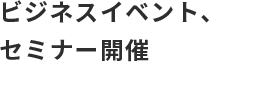 ビジネスイベント、セミナー開催