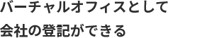 バーチャルオフィスとして会社の登記もできる